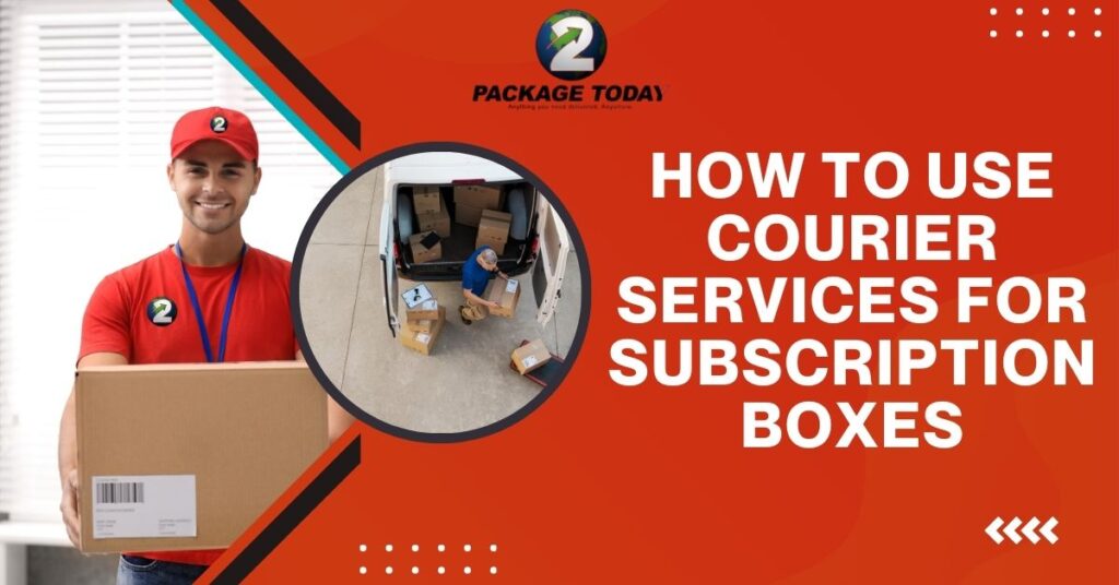 How to Use Courier Services for Subscription Boxes